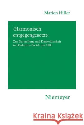 'Harmonisch Entgegengesetzt': Zur Darstellung Und Darstellbarkeit in Hölderlins Poetik Um 1800 Marion Hiller 9783484151185