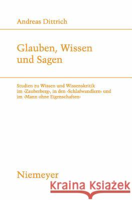 Glauben, Wissen Und Sagen: Studien Zu Wissen Und Wissenskritik Im 'Zauberberg', in Den 'Schlafwandlern' Und Im 'Mann Ohne Eigenschaften' Dittrich, Andreas 9783484181885