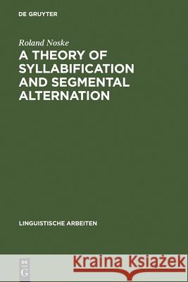 A Theory of Syllabification and Segmental Alternation: With studies on the phonology of French, German, Tonkawa, and Yawelmani Roland Noske 9783484302969 De Gruyter