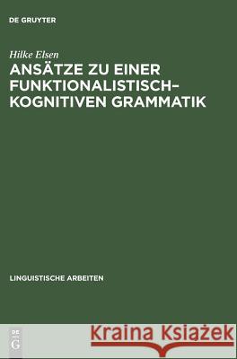 Ansätze Zu Einer Funktionalistisch-Kognitiven Grammatik: Konsequenzen Aus Regularitäten Des Erstsprachenerwerbs Elsen, Hilke 9783484304031 Max Niemeyer Verlag