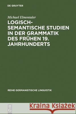 Logisch-semantische Studien in der Grammatik des frühen 19. Jahrhunderts Elmentaler, Michael 9783484311602