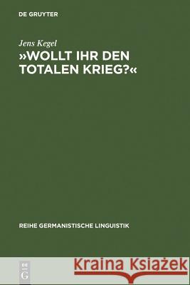 »Wollt Ihr Den Totalen Krieg?«: Eine Semiotische Und Linguistische Gesamtanalyse Der Rede Goebbels' Im Berliner Sportpalast Am 18. Februar 1943 Kegel, Jens 9783484312708