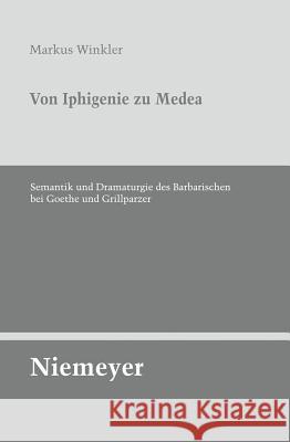 Von Iphigenie Zu Medea: Semantik Und Dramaturgie Des Barbarischen Bei Goethe Und Grillparzer Markus Winkler 9783484321335 de Gruyter