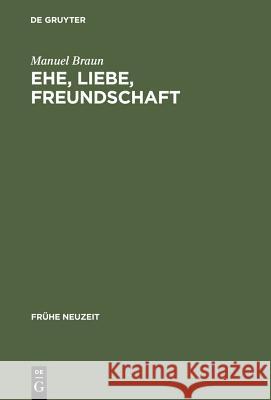 Ehe, Liebe, Freundschaft: Semantik Der Vergesellschaftung Im Frühneuhochdeutschen Prosaroman Braun, Manuel 9783484365605