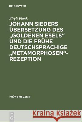 Johann Sieders Übersetzung Des Goldenen Esels Und Die Frühe Deutschsprachige Metamorphosen-Rezeption: Ein Beitrag Zur Wirkungsgeschichte Von Apuleius' Plank, Birgit 9783484365926 Max Niemeyer Verlag