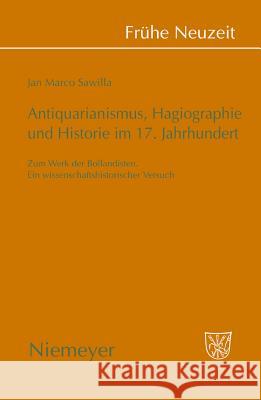 Antiquarianismus, Hagiographie und Historie im 17. Jahrhundert Jan Marco Sawilla 9783484366312 de Gruyter