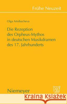 Die Rezeption des Orpheus-Mythos in deutschen Musikdramen des 17. Jahrhunderts Olga Artsibacheva 9783484366329 de Gruyter