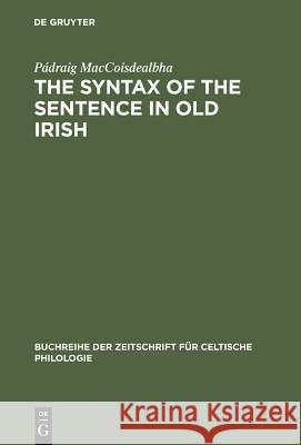 The Syntax of the Sentence in Old Irish: Selected Studies from a Descriptive, Historical and Comparative Point of View. New Edition with Additional No Maccoisdealbha, Pádraig 9783484429161 Max Niemeyer Verlag