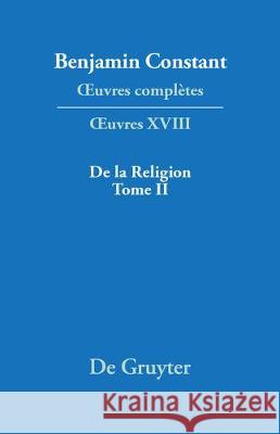 OEuvres complètes, XVIII, De la Religion, considérée dans sa source, ses formes ses développements, Tome II Benjamin Constant 9783484504189 Walter de Gruyter