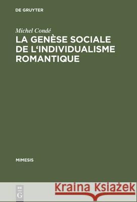 La Genese Sociale de L'Individualisme Romantique: Esquisse Historique de L'Evolution Du Roman En France Du Dix-Huitieme Au Dix-Neuvieme Siecle Condé, Michel 9783484550070 Max Niemeyer Verlag