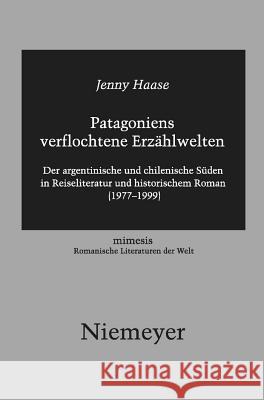Patagoniens Verflochtene Erzählwelten: Der Argentinische Und Chilenische Süden in Reiseliteratur Und Historischem Roman (1977-1999) Jenny Haase 9783484550490 de Gruyter
