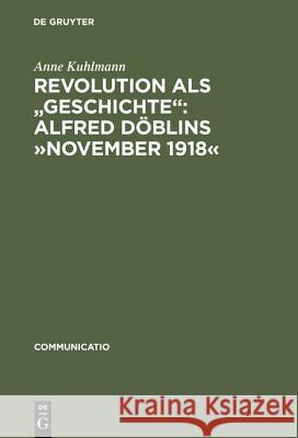 Revolution ALS Geschichte: Alfred Döblins »November 1918«: Eine Programmatische Lektüre Des Historischen Romans Kuhlmann, Anne 9783484630147