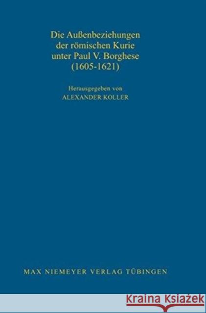 Die Außenbeziehungen der römischen Kurie unter Paul V. Borghese (1605-1621) Koller, Alexander 9783484821156 Walter de Gruyter