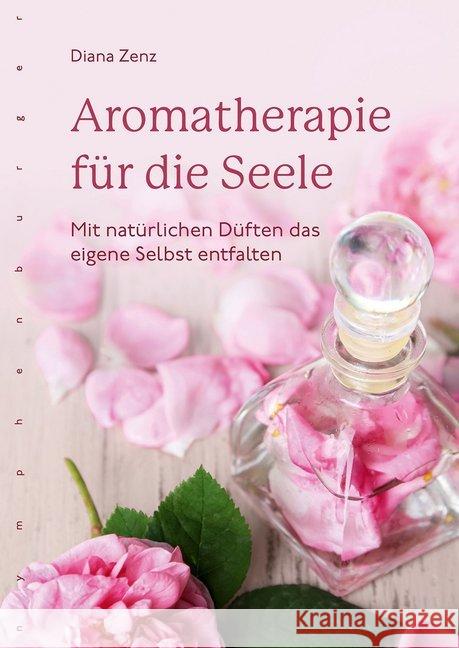 Aromatherapie für die Seele : Mit natürlichen Düften das eigene Selbst entfalten Zenz, Diana 9783485029872