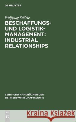 Beschaffungs- und Logistik-Management: Industrial Relationships Wolfgang Stölzle 9783486252224