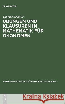 Übungen und Klausuren in Mathematik für Ökonomen Thomas Bradtke 9783486254631 Walter de Gruyter