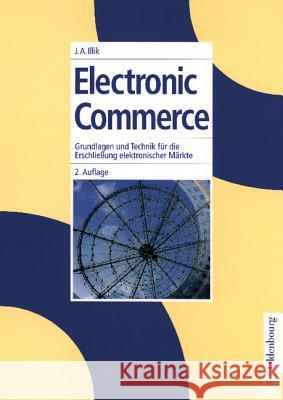 Electronic Commerce: Grundlagen Und Technik Für Die Erschließung Elektronischer Märkte Illik, J. Anton 9783486254792 Oldenbourg Wissenschaftsverlag