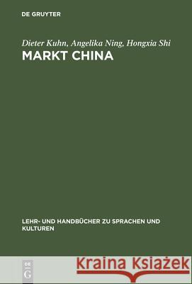 Markt China: Grundwissen Zur Erfolgreichen Marktöffnung Dieter Kuhn (Bayerische-Julius-Maximilians-Universitat Wurzburg Germany), Angelika Ning, Hongxia Shi 9783486255959