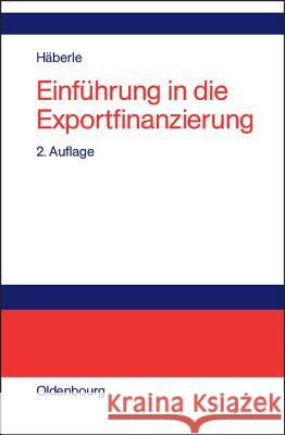 Einführung in die Exportfinanzierung Häberle, Siegfried G. 9783486258660 Oldenbourg Wissenschaftsverlag