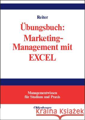 Übungsbuch: Marketing-Management mit EXCEL Reiter, Gerhard 9783486274431 Oldenbourg Wissenschaftsverlag