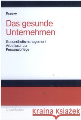 Das Gesunde Unternehmen: Gesundheitsmanagement, Arbeitsschutz Und Personalpflege in Organisationen Bernd Rudow 9783486275544 Walter de Gruyter