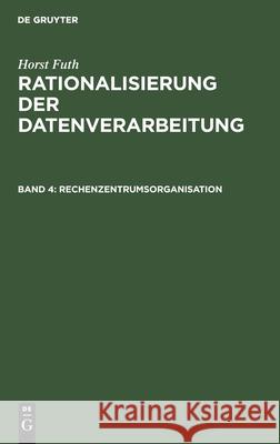 Rechenzentrumsorganisation: Arbeitsplanung Und Ablaufvorbereitung, Datenerfassung, Datenverarbeitung, Arbeitskontrolle Futh, Horst 9783486349115 Walter de Gruyter