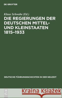 Die Regierungen der deutschen Mittel- und Kleinstaaten 1815-1933 Klaus Schwabe 9783486418309 Walter de Gruyter