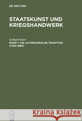 Staatskunst und Kriegshandwerk, BAND 1, Die altpreußische Tradition (1740-1890) Gerhard Ritter 9783486457445