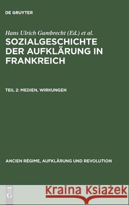 Sozialgeschichte der Aufklärung in Frankreich, Teil 2, Medien, Wirkungen J Sgard, R Darnton, H U Gumbrecht, R Geißler, J Quéniart, Th Schleich, R Chartier, M Vovelle, Rolf Reichardt, Thomas Sch 9783486509212