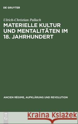 Materielle Kultur und Mentalitäten im 18. Jahrhundert Ulrich-Christian Pallach 9783486523010 Walter de Gruyter