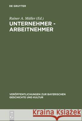 Unternehmer - Arbeitnehmer: Lebensbilder Aus Der Frühzeit Der Industrialisierung in Bayern Rainer a Müller 9783486527728