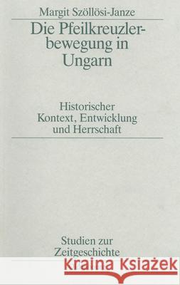 Die Pfeilkreuzlerbewegung in Ungarn: Historischer Kontext, Entwicklung Und Herrschaft Szöllösi-Janze, Margit 9783486547115 Oldenbourg Wissenschaftsverlag