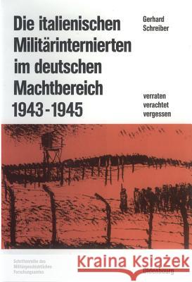 Die Italienischen Militärinternierten Im Deutschen Machtbereich 1943-1945: Verachtet - Verraten - Vergessen Schreiber, Gerhard 9783486553918