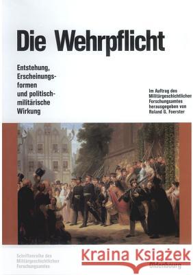 Die Wehrpflicht: Entstehung, Erscheinungsformen Und Politisch-Militärische Wirkung Roland G Foerster 9783486560428