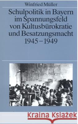 Schulpolitik in Bayern Im Spannungsfeld Von Kultusbürokratie Und Besatzungsmacht 1945-1949 Müller, Winfried 9783486561166