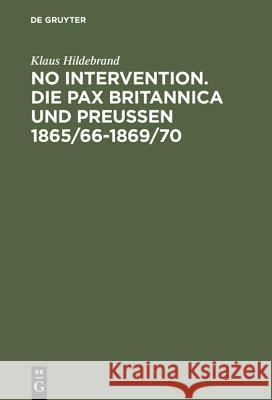No Intervention. Die Pax Britannica und Preußen 1865/66-1869/70 Klaus Hildebrand 9783486561982