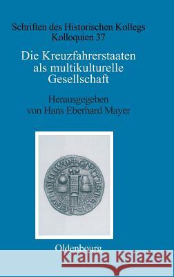 Die Kreuzfahrerstaaten als multikulturelle Gesellschaft Eberhard Mayer 9783486562576 Oldenbourg Wissenschaftsverlag