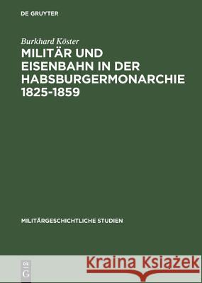 Militär Und Eisenbahn in Der Habsburgermonarchie 1825-1859 Burkhard Köster 9783486563313 Walter de Gruyter