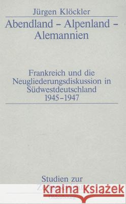 Abendland - Alpenland - Alemannien: Frankreich Und Die Neugliederungsdiskussion in Südwestdeutschland 1945-1947 Klöckler, Jürgen 9783486563450 Oldenbourg Wissenschaftsverlag