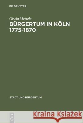 Bürgertum in Köln 1775-1870: Gemeinsinn Und Freie Association Gisela Mettele 9783486563863