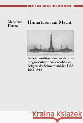 Hinterturen Zur Macht: Internationalismus Und Modernisierungsorientierte Aussenpolitik in Belgien, Der Schweiz Und Den USA 1865-1914 Madeleine Herren 9783486564310