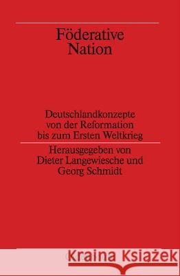 Föderative Nation: Deutschlandkonzepte Von Der Reformation Bis Zum Ersten Weltkrieg Dieter Langewiesche, Georg Schmidt 9783486564549