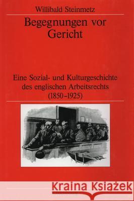Begegnungen VOR Gericht: Eine Sozial- Und Kulturgeschichte Des Englischen Arbeitsrechts (1850-1925) Steinmetz, Willibald 9783486565898