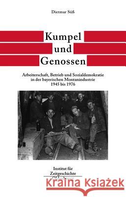 Kumpel Und Genossen: Arbeiterschaft, Betrieb Und Sozialdemokratie in Der Bayerischen Montanindustrie 1945 Bis 1976 Süß, Dietmar 9783486565973