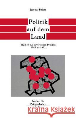 Politik Auf Dem Land: Studien Zur Bayerischen Provinz 1945 Bis 1972 Balcar, Jaromir   9783486565980 Oldenbourg