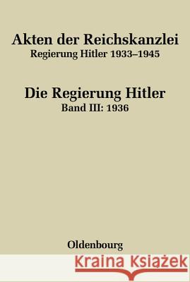 Akten der Reichskanzlei, Regierung Hitler 1933-1945, Band III, Akten der Reichskanzlei, Regierung Hitler 1933-1945 (1936) Friedrich Hartmannsgruber 9783486566260