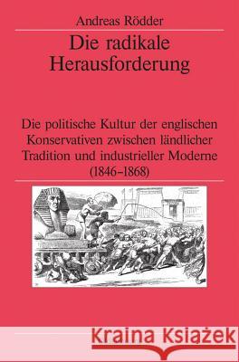 Die Radikale Herausforderung: Die Politische Kultur Der Englischen Konservativen Zwischen Ländlicher Tradition Und Industrieller Moderne (1846-1868) Rödder, Andreas 9783486566550 Oldenbourg Wissenschaftsverlag