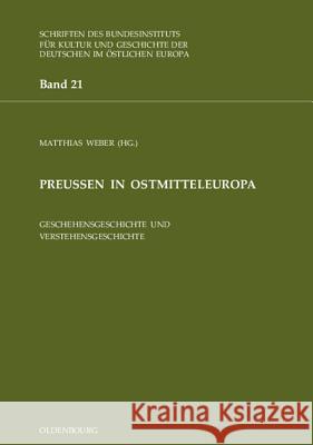 Preußen in Ostmitteleuropa: Geschehensgeschichte Und Verstehensgeschichte Weber, Matthias 9783486567182