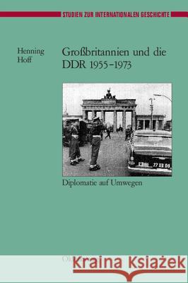 Grossbritannien Und Die Ddr 1955-1973: Diplomatie Auf Umwegen Henning Hoff 9783486567373 Walter de Gruyter