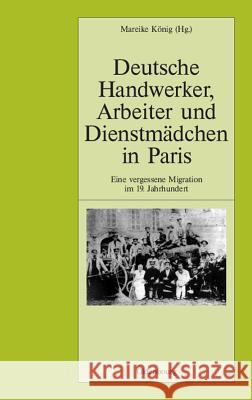 Deutsche Handwerker, Arbeiter Und Dienstmädchen in Paris: Eine Vergessene Migration Im 19. Jahrhundert Mareike Konig 9783486567618